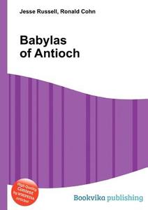 Babylas Of Antioch di Jesse Russell, Ronald Cohn edito da Book On Demand Ltd.