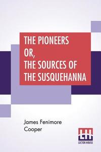 The Pioneers Or, The Sources Of The Susquehanna di James Fenimore Cooper edito da Lector House