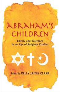 Abraham′s Children - Liberty and Tolerance in an Age of Religious Conflict di Kelly James Clark edito da Yale University Press