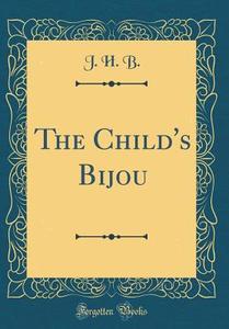 The Child's Bijou (Classic Reprint) di J. H. B edito da Forgotten Books