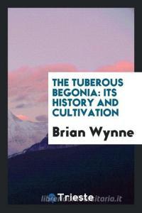 The Tuberous Begonia: Its History and Cultivation di Brian Wynne edito da LIGHTNING SOURCE INC