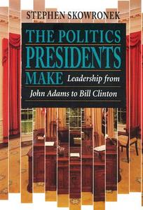 The Politics Presidents Make di Stephen Skowronek edito da Harvard University Press