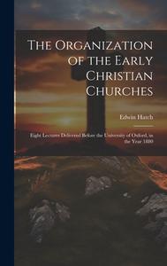 The Organization of the Early Christian Churches di Edwin Hatch edito da LEGARE STREET PR