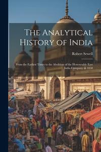 The Analytical History of India: From the Earliest Times to the Abolition of the Honourable East India Company in 1858 di Robert Sewell edito da LEGARE STREET PR