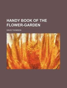 Handy Book Of The Flower-garden di David Thomson edito da Rarebooksclub.com