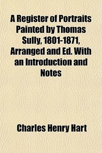A Register Of Portraits Painted By Thoma di Charles Henry Hart edito da General Books
