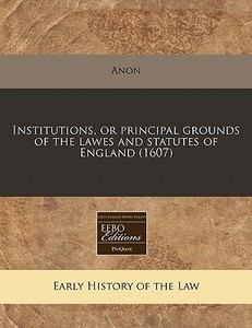 Institutions, Or Principal Grounds Of Th di Anon edito da Proquest, Eebo Editions