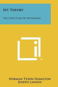 Set Theory: The Structure of Arithmetic di Norman Tyson Hamilton, Joseph Landin edito da Literary Licensing, LLC