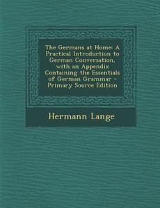 The Germans at Home: A Practical Introduction to German Conversation, with an Appendix Containing the Essentials of German Grammar di Hermann Lange edito da Nabu Press