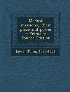 Medical Missions, Their Place and Power - Primary Source Edition di Lowe John 1835-1892 edito da Nabu Press
