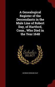 A Genealogical Register Of The Descendants In The Male Line Of Robert Day, Of Hartford, Conn., Who Died In The Year 1648 di George Edward Day edito da Andesite Press