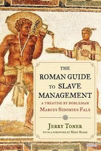 The Roman Guide to Slave Management: A Treatise by Nobleman Marcus Sidonius Falx di Sidonius Falx Marcus, Marcus Sidonius Falx, Jerry Toner edito da Overlook Books