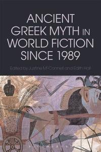 Ancient Greek Myth in World Fiction since 1989 di Edith Hall edito da Bloomsbury Publishing PLC