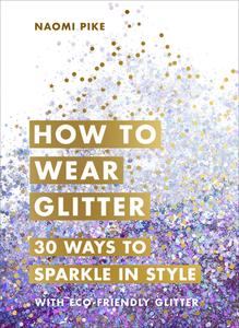 How to Wear Glitter di Naomi Pike edito da Ebury Publishing
