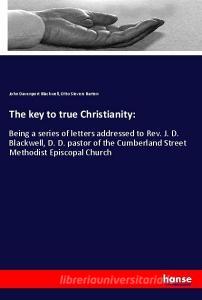 The key to true Christianity: di John Davenport Blackwell, Otto Sievers Barten edito da hansebooks