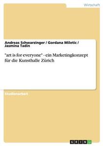 "art is for everyone" - ein Marketingkonzept für die Kunsthalle Zürich di Gordana Miletic, Andreas Schwarzinger, Jasmina Tadin edito da GRIN Publishing