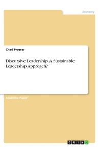 Discursive Leadership. A Sustainable Leadership Approach? di Chad Prosser edito da GRIN Verlag
