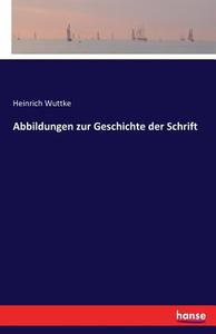 Abbildungen zur Geschichte der Schrift di Heinrich Wuttke edito da hansebooks