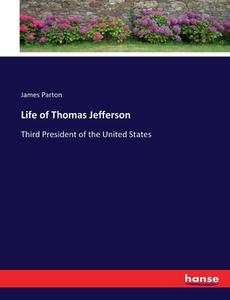 Life of Thomas Jefferson di James Parton edito da hansebooks