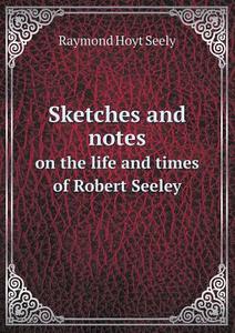 Sketches And Notes On The Life And Times Of Robert Seeley di Raymond Hoyt Seely edito da Book On Demand Ltd.