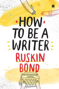 How to Be a Writer di Ruskin Bond edito da HARPERCOLLINS 360