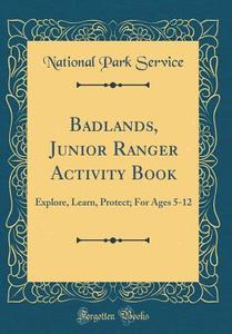 Badlands, Junior Ranger Activity Book: Explore, Learn, Protect; For Ages 5-12 (Classic Reprint) di National Park Service edito da Forgotten Books