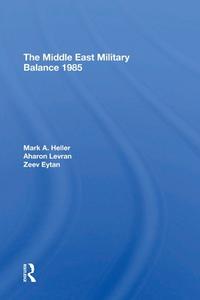 The Middle East Military Balance 1985 di Mark A Heller, Aharon Levran, Zeev Eytan edito da Taylor & Francis Ltd