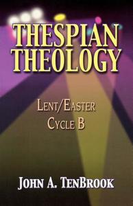 Thespian Theology: Lent/Easter Cycle B di John A. Tenbrook edito da CSS Publishing Company