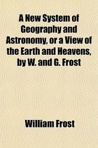 A New System Of Geography And Astronomy, di William Frost edito da General Books