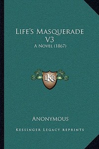 Life's Masquerade V3: A Novel (1867) di Anonymous edito da Kessinger Publishing