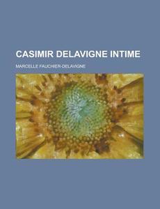 Casimir Delavigne Intime di Marcelle Fauchier-Delavigne edito da Rarebooksclub.com
