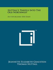Nuttall's Travels Into the Old Northwest: An Unpublished 1810 Diary di Jeannette Elizabeth Graustein, Thomas Nuttall edito da Literary Licensing, LLC