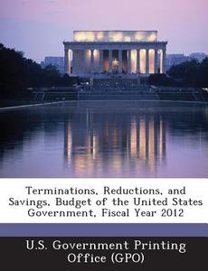 Terminations, Reductions, And Savings, Budget Of The United States Government, Fiscal Year 2012 edito da Bibliogov