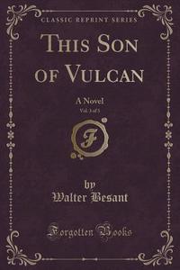 This Son Of Vulcan, Vol. 3 Of 3 di Walter Besant edito da Forgotten Books