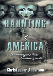 Haunting of America: A Demonologist's Take on American Spirits di Christopher Anderson edito da LIFERICH PUB