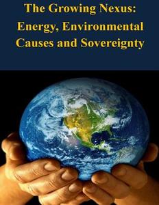 The Growing Nexus: Energy, Environmental Causes and Sovereignty di United States Army War College edito da Createspace