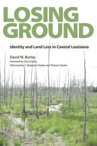Losing Ground: Identity and Land Loss in Coastal Louisiana di David M. Burley edito da UNIV PR OF MISSISSIPPI