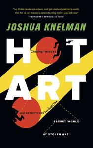 Hot Art: Chasing Thieves and Detectives Through the Secret World of Stolen Art di Joshua Knelman edito da TIN HOUSE BOOKS