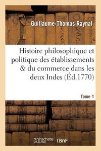 Histoire Philosophique Et Politique Des ï¿½tablissemens. Tome 1 di Guillaume Thomas Francois Raynal edito da Hachette Livre - Bnf