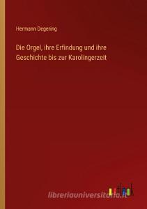 Die Orgel, ihre Erfindung und ihre Geschichte bis zur Karolingerzeit di Hermann Degering edito da Outlook Verlag