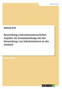 Beurteilung einkommensteuerlicher Aspekte im Zusammenhang mit der Entsendung von Arbeitnehmern in das Ausland di Andreas Graf edito da GRIN Publishing
