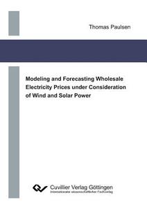 Modeling and Forecasting Wholesale Electricity Prices under Consideration of Wind and Solar Power di Thomas Paulsen edito da Cuvillier Verlag