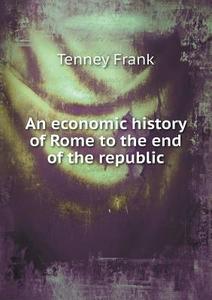 An Economic History Of Rome To The End Of The Republic di Tenney Frank edito da Book On Demand Ltd.