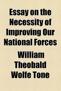 Essay On The Necessity Of Improving Our National Forces di William Theobald Wolfe Tone edito da General Books Llc