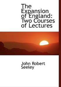 The Expansion of England: Two Courses of Lectures di John Robert Seeley edito da BiblioLife