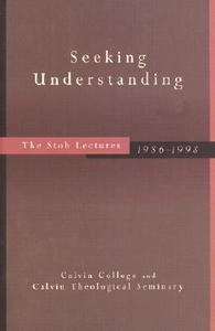 Seeking Understanding: The Stob Lectures, 1986-1998 di Calvin College edito da WILLIAM B EERDMANS PUB CO