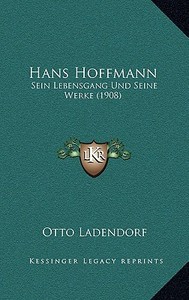 Hans Hoffmann: Sein Lebensgang Und Seine Werke (1908) di Otto Ladendorf edito da Kessinger Publishing
