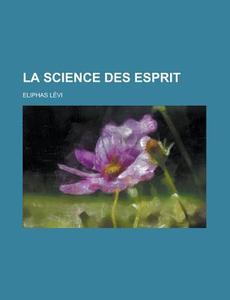 La Science Des Esprit di United States General Accounting, Eliphas Levi edito da Rarebooksclub.com