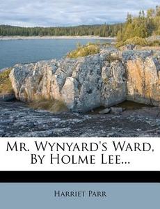 Mr. Wynyard's Ward, By Holme Lee... di Harriet Parr edito da Nabu Press