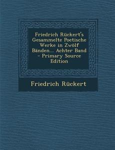 Friedrich Ruckert's Gesammelte Poetische Werke in Zwolf Banden... Achter Band di Friedrich Ruckert edito da Nabu Press